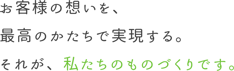 お客様の想いを、最高のかたちで実現する。それが、私たちのものづくりです。